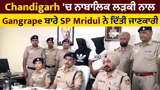 Chandigarh 'ਚ ਨਾਬਾਲਿਕ ਲੜਕੀ ਨਾਲ Gangrape ਬਾਰੇ SP Mridul ਨੇ ਦਿੱਤੀ ਜਾਣਕਾਰੀ