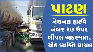 પાટણ: નેશનલ હાઈવે નંબર 27 ઉપર ત્રીપલ અકસ્માત, એક વ્યક્તિ ઘાયલ