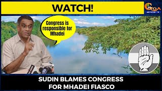 #Watch! Sudin blames Congress for Mhadei fiasco