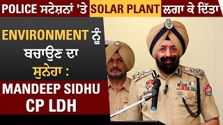 Police ਸਟੇਸ਼ਨਾਂ 'ਤੇ Solar Plant ਲਗਾਕੇ ਦਿੱਤਾ Environment ਨੂੰ ਬਚਾਉਣ ਦਾ ਸੁਨੇਹਾ : Mandeep Sidhu CP LDH