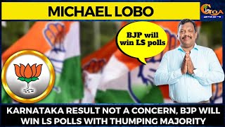 Karnataka result not a concern, BJP will win LS polls with thumping majority: Michael Lobo