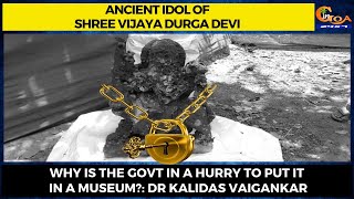 Why is the Govt in a hurry to put idol of Shree Vijaya Durga Devi in a museum?: Dr Kalidas Vaigankar