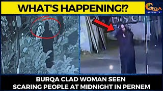 What's happening!? Burqa clad woman seen scaring people at midnight in Pernem