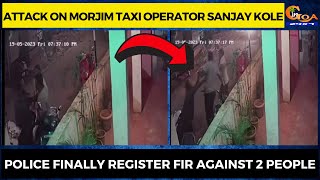 Attack on Morjim taxi operator Sanjay Kole. Police finally register FIR against 2 people