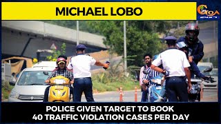 Police given target to book 40 traffic violation cases per day : Calangute MLA Michael Lobo