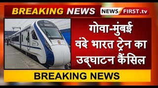 गोवा-मुंबई वंदे भारत ट्रेन का उद्घाटन कैंसिल