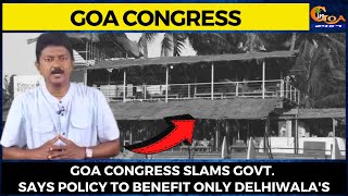 Goa Congress slams govt. Says policy to benefit only Delhiwala's