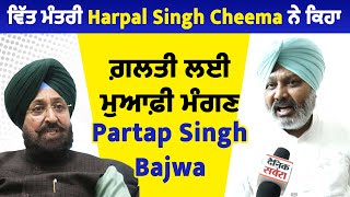 ਵਿੱਤ ਮੰਤਰੀ Harpal Singh Cheema ਨੇ ਕਿਹਾ ਗ਼ਲਤੀ ਲਈ ਮੁਆਫ਼ੀ ਮੰਗਣ Partap Singh Bajwa