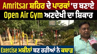 Amritsar ਸ਼ਹਿਰ ਦੇ ਪਾਰਕਾਂ 'ਚ ਬਣਾਏ Open Air Gym ਅਣਦੇਖੀ ਦਾ ਸ਼ਿਕਾਰ, Exercise ਮਸ਼ੀਨਾਂ ਬਣ ਰਹੀਆਂ ਨੇ ਕਬਾੜ