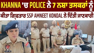 Khanna 'ਚ Police ਨੇ 7 ਨਸ਼ਾ ਤਸਕਰਾਂ ਨੂੰ ਕੀਤਾ ਗ੍ਰਿਫਤਾਰ, SSP Amneet Kondal ਨੇ ਦਿੱਤੀ ਜਾਣਕਾਰੀ
