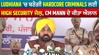 Ludhiana 'ਚ ਬਣੇਗੀ Hardcore Criminals ਲਈ High Security ਜੇਲ੍ਹ, CM Mann ਨੇ ਕੀਤਾ ਐਲਾਨ
