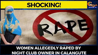 #Shocking! Women allegedly raped by night club owner in Calangute