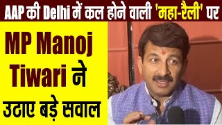 AAP की Delhi में कल होने वाली 'महा-रैली' पर MP Manoj Tiwari ने उठाए बड़े सवाल