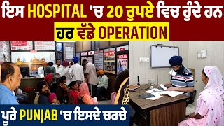 Special Story : ਇਸ Hospital 'ਚ 20 ਰੁਪਏ ਵਿਚ ਹੁੰਦੇ ਹਨ ਹਰ ਵੱਡੇ Operation, ਪੂਰੇ Punjab 'ਚ ਇਸਦੇ ਚਰਚੇ