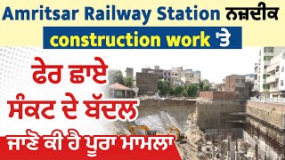 Amritsar Railway Station ਨਜ਼ਦੀਕ construction work 'ਤੇ ਫੇਰ ਛਾਏ ਸੰਕਟ ਦੇ ਬੱਦਲ, ਜਾਣੋ ਕੀ ਹੈ ਪੂਰਾ ਮਾਮਲਾ