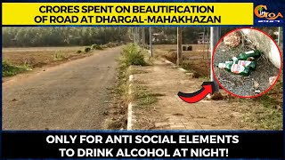 Crores spent on beautification of road at Dhargal-Mahakhazan only for anti social elements