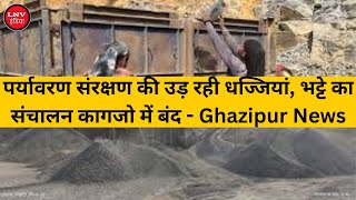 पर्यावरण संरक्षण की उड़ रही धज्जियां, भट्टे का संचालन कागजो में बंद - Ghazipur News
