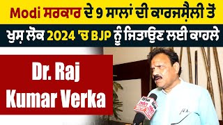 Modi ਸਰਕਾਰ ਦੇ 9 ਸਾਲਾਂ ਦੀ ਕਾਰਜਸ਼ੈਲੀ ਤੋਂ ਖੁਸ਼ ਲੋਕ 2024 'ਚ BJP ਨੂੰ ਜਿਤਾਉਣ ਲਈ ਕਾਹਲੇ: Dr. Raj Kumar Verka