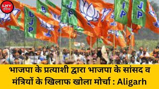 भाजपा के प्रत्याशी द्वारा भाजपा के सांसद व मंत्रियों के खिलाफ खोला मोर्चा : Aligarh