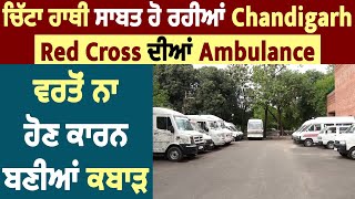 Exclusive:ਚਿੱਟਾ ਹਾਥੀ ਸਾਬਤ ਹੋ ਰਹੀਆਂ Chandigarh Red Cross ਦੀਆਂ Ambulance, ਵਰਤੋਂ ਨਾ ਹੋਣ ਕਾਰਨ ਬਣੀਆਂ ਕਬਾੜ