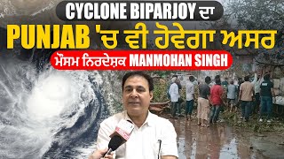 Cyclone Biparjoy ਦਾ Punjab 'ਚ ਵੀ ਹੋਵੇਗਾ ਅਸਰ : ਮੌਸਮ ਨਿਰਦੇਸ਼ਕ Manmohan Singh