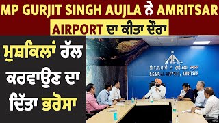 MP Gurjit Singh Aujla ਨੇ Amritsar Airport ਦਾ ਕੀਤਾ ਦੌਰਾ, ਮੁਸ਼ਕਿਲਾਂ ਹੱਲ ਕਰਵਾਉਣ ਦਾ ਦਿੱਤਾ ਭਰੋਸਾ