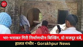 भर-भराकर गिरी निर्माणधीन बिल्डिंग, दो मजदूर दबे, हालत गंभीर - Gorakhpur News