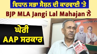 ਵਿਧਾਨ ਸਭਾ ਸੈਸ਼ਨ ਦੀ ਕਾਰਵਾਈ 'ਤੇ BJP MLA Jangi Lal Mahajan ਨੇ ਘੇਰੀ AAP ਸਰਕਾਰ