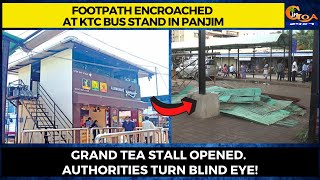 Footpath encroached at KTC bus stand in Panjim. Grand tea stall opened. Authorities turn blind eye!