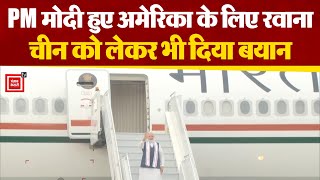 PM Modi अपनी पहली राजकीय यात्रा के लिए हुए  America रवाना, China को लेकर भी दिया बयान