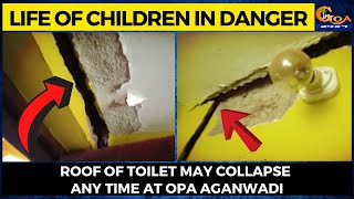 Life of children in danger at Opa Aganwadi. Roof of toilet may collapse any time