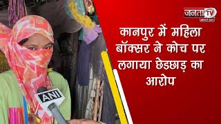 कानपुर में महिला बॉक्सर ने कोच पर लगाया छेडछाड़ का आरोप | Janta TV