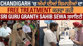 Chandigarh 'ਚ ਅੱਖਾਂ ਦੀਆਂ ਬਿਮਾਰੀਆਂ ਦਾ Free Treatment ਕਰਵਾ ਰਹੀ Sri Guru Granth Sahib Sewa ਸੁਸਾਇਟੀ