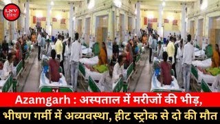 Azamgarh : अस्पताल में मरीजों की भीड़, भीषण गर्मी में अव्यवस्था, हीट स्ट्रोक से दो की मौत