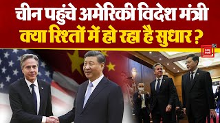 China पहुंचे America के विदेश मंत्री Antony Blinken, Xi Jinping से की मुलाकात