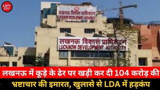 Lucknow  में कूड़े के ढेर पर खड़ी कर दी 104 करोड़ की भ्रष्टाचार की इमारत, खुलासे से LDA में हड़कंप