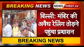 दिल्ली: मंदिर की अवैध रेलिंग तोड़ने पहुंचा प्रशासन