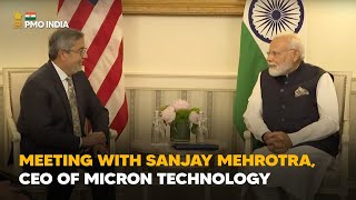 Prime Minister Narendra Modi meets Sanjay Mehrotra, CEO of Micron Technology