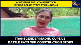 Alleged illegal construction by Goa police staff at Canacona. Transgender Madhu battle pays off