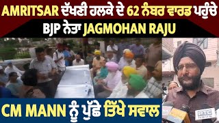Amritsar ਦੱਖਣੀ ਹਲਕੇ ਦੇ 62 ਨੰਬਰ ਵਾਰਡ ਪਹੁੰਚੇ BJP ਨੇਤਾ Jagmohan Raju, CM Mann ਨੂੰ ਪੁੱਛੇ ਤਿੱਖੇ ਸਵਾਲ