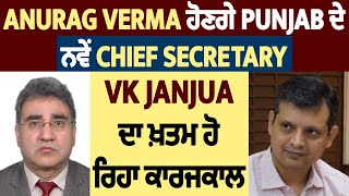 ਵੱਡੀ ਖ਼ਬਰ : Anurag Verma ਹੋਣਗੇ Punjab ਦੇ ਨਵੇਂ Chief secretary,  VK Janjua ਦਾ ਖ਼ਤਮ ਹੋ ਰਿਹਾ ਕਾਰਜ਼ਕਾਲ