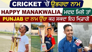 Special :Cricket 'ਚੋਂ ਉਭਰਦਾ ਨਾਮ Happy Manakwalia, ਮਦਦ ਮਿਲੇ ਤਾਂ Punjab ਦਾ ਨਾਮ ਉੱਚਾ ਕਰ ਸਕਦਾ ਇਹ ਖ਼ਿਡਾਰੀ