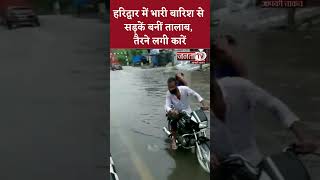 Haridwar में भारी बारिश से सड़कें बनीं तालाब, तैरने लगी कारें, लोगों को हो रही काफी परेशानी