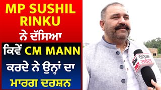 Exclusive: MP Sushil Rinku ਨੇ ਦੱਸਿਆ ਕਿਵੇਂ CM Mann ਕਰਦੇ ਨੇ ਉਨ੍ਹਾਂ ਦਾ ਮਾਰਗ ਦਰਸ਼ਨ