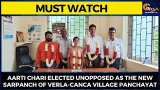 Aarti Chari was on Tuesday elected unopposed as the new Sarpanch of Verla-Canca village panchayat