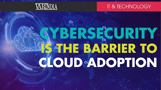 Cybersecurity is the biggest barrier to cloud adoption