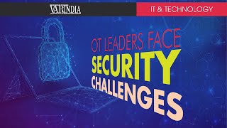 Technology Leaders in OT Continue to Face Security Challenges