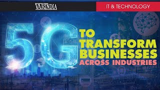 5G to transform businesses across industries