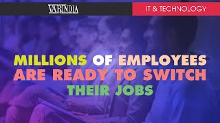 Millions of employees are ready to switch their Jobs