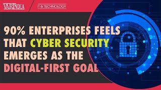 90% enterprises feels that Cyber security emerges as the digital-first goal